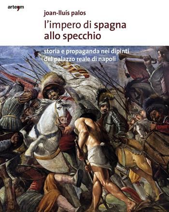 L' impero di Spagna allo specchio. Storie e propaganda nei dipinti del Palazzo Reale di Napoli. Ediz. illustrata - Joan-Lluis Palos - Libro artem 2016, Storia e civiltà | Libraccio.it