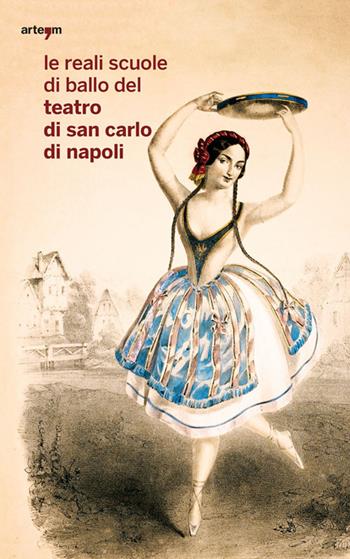 Le reali scuole di ballo del Teatro di San Carlo di Napoli  - Libro artem 2017, Storia e civiltà | Libraccio.it
