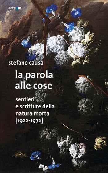La parola alle cose. Sentieri e scritture della natura morta (1922-1972) - Stefano Causa - Libro artem 2018 | Libraccio.it