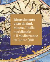Rinascimento visto da Sud. Matera, l'Italia Meridionale e il Mediterraneo tra '400 e '500. Ediz. illustrata