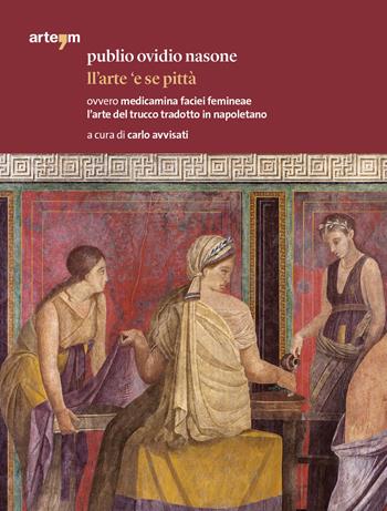 Publio Ovidio Nasone. Ll'arte 'e se pittà ovvero medicamina faciei femineae l'arte del trucco tradotto in napoletano  - Libro artem 2019, Storia e civiltà | Libraccio.it