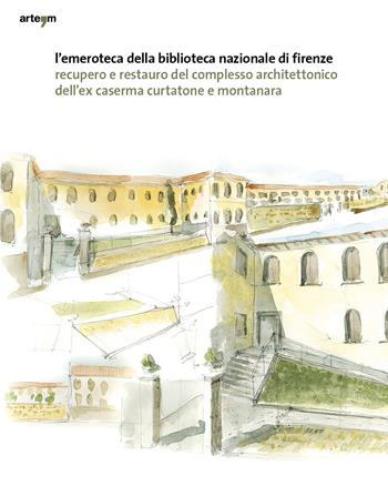 L' emeroteca della Biblioteca Nazionale di Firenze. Recupero e restauro del complesso architettonico dell'ex caserma Curtatone e Montanara  - Libro artem 2020, Architettura | Libraccio.it