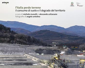 L' Italia perde terreno. Il consumo di suolo e il degrado del territorio - Alessandra Attanasio, Michele Munafò - Libro artem 2020, Fotografia | Libraccio.it