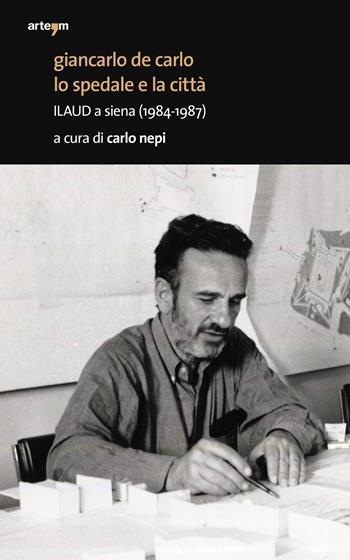 Giancarlo De Carlo. Lo spedale e la città. ILAUD a Siena (1984-1987)  - Libro artem 2021, Storia e civiltà | Libraccio.it