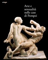 Arte e sensualità nelle case di Pompei. Catalogo della mostra (Parco Archeologico di Pompei, 21 aprile 2022-15 gennaio 2023). Ediz. a colori
