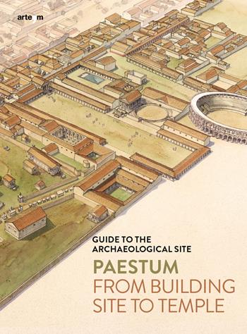 Paestum. From building site to temple. Guide to the archaeological site - Gabriel Zuchtriegel, Marta Ilaria Martorano - Libro artem 2022, Guide artistiche e ambientali | Libraccio.it