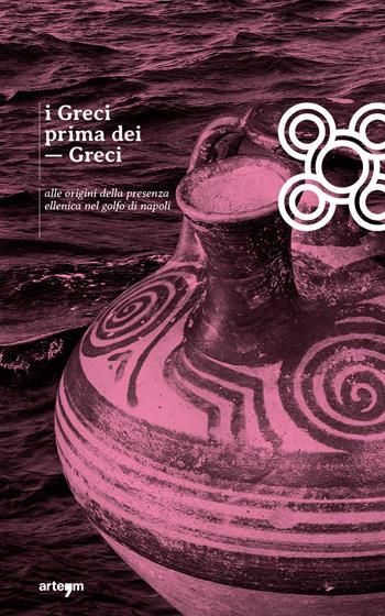 I Greci prima dei Greci. Alle origini della presenza ellenica nel golfo di Napoli  - Libro artem 2023, Archeologia | Libraccio.it