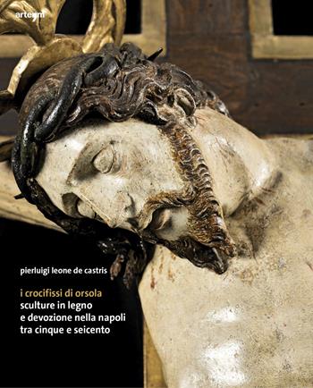 I crocifissi di Orsola. Sculture in legno e devozione nella Napoli tra Cinque e Seicento  - Libro artem 2025 | Libraccio.it