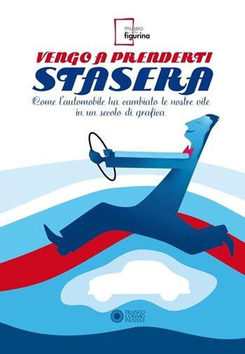 Vengo a prenderti stasera. Come l'automobile ha cambiato le nostre vite in un secolo di grafica. Ediz. illustrata  - Libro Franco Cosimo Panini 2012 | Libraccio.it