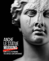 Anche le statue muoiono. Conflitto e patrimonio tra antico e contemporaneo. Catalogo della mostra (Torino, 8 marzo-9 settembre 2018). Ediz. a colori