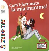 Com'è fortunata la mia mamma! Ediz. a colori