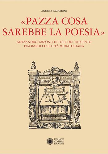 «Pazza cosa sarebbe la poesia». Alessandro Tassoni lettore del Trecento fra Barocco ed Età Muratoriana - Andrea Lazzarini - Libro Franco Cosimo Panini 2021, Modena arte e storia | Libraccio.it