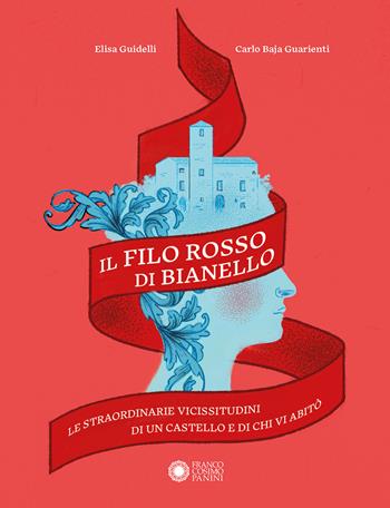 Il filo rosso di Bianello. Le straordinarie vicissitudini di un castello e di chi vi abitò - Elisa Guidelli, Carlo Baja Guarienti - Libro Franco Cosimo Panini 2023 | Libraccio.it