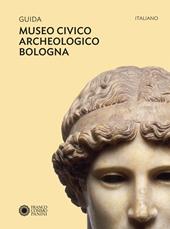 Guida Museo civico archeologico Bologna. Ediz. a colori