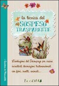 La tecnica del sospeso trasparente - Monica Allegro - Libro Ecolibri 2016, I quaderni delle manualità | Libraccio.it