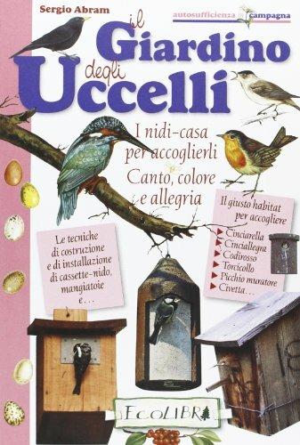 Il giardino degli uccelli. I nidi casa per accoglierli. Canto, colore, allegria - Sergio Abram - Libro Ecolibri 2008, Autosufficienza in campagna | Libraccio.it