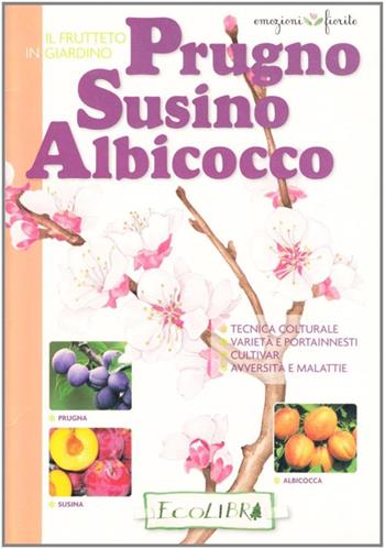 Frutteto in giardino. Prugno, susino, albicocco  - Libro Ecolibri 2009, Emozioni fiorite | Libraccio.it
