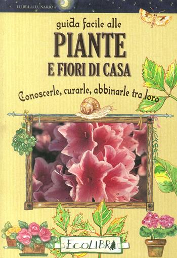 Guida facile alle piante e fiori di casa. Conoscerle, curarle, abbinarle tra loro  - Libro Ecolibri 2016 | Libraccio.it