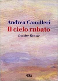 Il cielo rubato. Dossier Renoir - Andrea Camilleri - Libro Skira 2009, Art stories | Libraccio.it