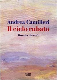 Il cielo rubato. Dossier Renoir - Andrea Camilleri - Libro Skira 2009, Art stories | Libraccio.it