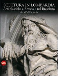 Scultura in Lombardia. Arti plastiche a Brescia e nel Bresciano dal XV al XX secolo  - Libro Skira 2011, Arte antica | Libraccio.it