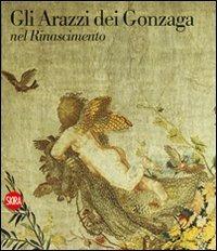 Gli arazzi dei Gonzaga nel Rinascimento  - Libro Skira 2010, Arte antica. Cataloghi | Libraccio.it