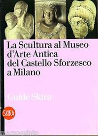 La scultura antica al Castello Sforzesco di Milano - Maria Teresa Fiorio, Valerio Terraroli - Libro Skira 2010, Guide | Libraccio.it