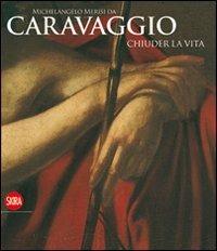 Michelangelo Merisi da Caravaggio. Chiuder la vita. Ediz. illustrata  - Libro Skira 2010, Cataloghi di arte antica | Libraccio.it