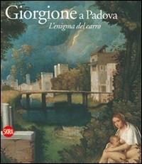 Giorgione e Padova. L'enigma del carro. Ediz. illustrata  - Libro Skira 2010, Arte antica. Cataloghi | Libraccio.it