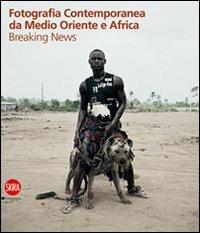 Fotografia contemporanea da Medio Oriente e Africa. Breaking news. Ediz. illustrata  - Libro Skira 2011, Fotografia | Libraccio.it