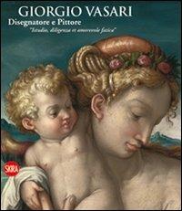 Giorgio Vasari. Disegnatore e Pittore. "Istudio, diligenza et amorevole fatica" - Liletta Fornasari, Alessandra Baroni - Libro Skira 2011, Arte antica. Cataloghi | Libraccio.it