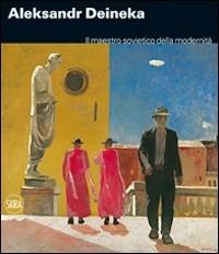 Aleksandr Deineka. Il maestro sovietico della modernità. Ediz. illustrata  - Libro Skira 2011, Le mostre | Libraccio.it
