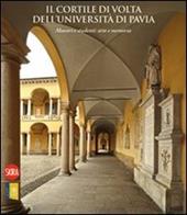 Il cortile di Volta dell'Università di Pavia. Maestri e studenti: arte e memoria. Ediz. illustrata