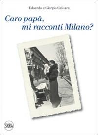 Caro papà mi racconti Milano? - Edoardo Caldara, Giorgio Caldara - Libro Skira 2011, Letteratura | Libraccio.it