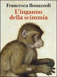 L' inganno della scimmia. Crimini e misteri nelle confessioni di venti grandi artisti - Francesca Bonazzoli - Libro Skira 2011, NarrativaSkira | Libraccio.it