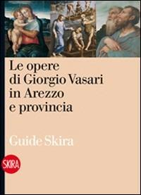 Le opere di Giorgio Vasari in Arezzo. Ediz. illustrata - Liletta Fornasari - Libro Skira 2011, Guide | Libraccio.it