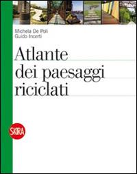 Atlante dei paesaggi riciclati. Ediz. illustrata - Michela De Poli, Guido Incerti - Libro Skira 2014, Architettura. Dossier | Libraccio.it