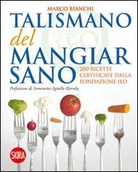 Il talismano del mangiar sano. 200 ricette certificate dalla Fondazione IEO - Marco Bianchi - Libro Skira 2011, Skira Food | Libraccio.it