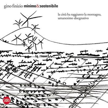 Minimo&sostenibile. La città ha raggiunto la montagna, umanesimo disegnativo. Ediz. illustrata - Gino Finizio - Libro Skira 2012, Design e arti applicate | Libraccio.it