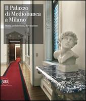 Il Palazzo di Mediobanca a Milano. Storia, architettura, decorazione. Ediz. illustrata