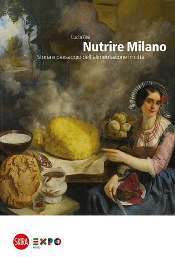 Nutrire Milano. Storia e paesaggio dell'alimentazione in città - Lucia Bisi - Libro Skira 2012, Architettura. Varie | Libraccio.it