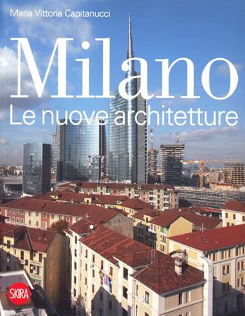 Milano. Le nuove architetture. Ediz. illustrata - Maria Vittoria Capitanucci - Libro Skira 2012, Architettura | Libraccio.it