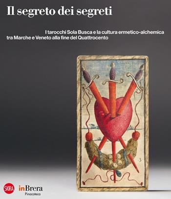 Il segreto dei segreti. I tarocchi Sola Busca e la cultura ermetico-alchemica tra Marche e Veneto alla fine del Quattrocento. Ediz. illustrata  - Libro Skira 2013, Cataloghi di arte antica | Libraccio.it