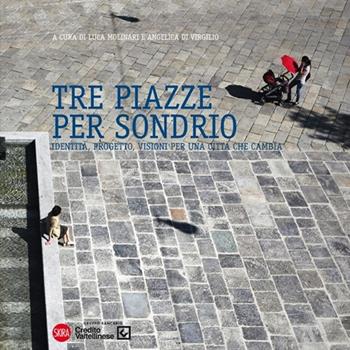 Tre piazze per Sondrio. Identità, progetto, visioni per una città che cambia  - Libro Skira 2012, Architettura. Dossier | Libraccio.it
