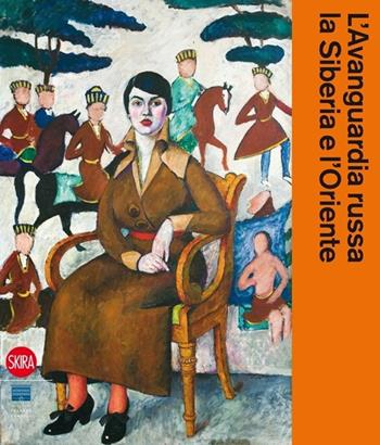 L' avanguardia russa, la Siberia e l'Oriente  - Libro Skira 2013, Arte moderna. Cataloghi | Libraccio.it