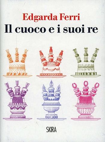 Il cuoco e i suoi re - Edgarda Ferri - Libro Skira 2013, NarrativaSkira | Libraccio.it