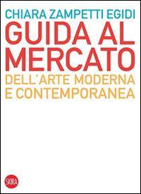 Guida al mercato dell'arte moderna e contemporanea - Chiara Zampetti Egidi - Libro Skira 2014, Skira paperbacks | Libraccio.it