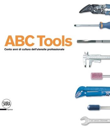 ABC Tools. Cento anni di cultura dell'utensile professionale. Ediz. italiana e inglese  - Libro Skira 2013, Design e arti applicate | Libraccio.it