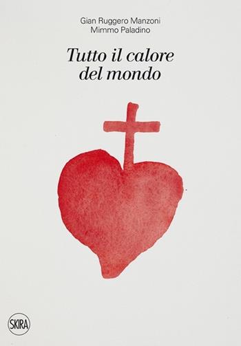 Tutto il calore del mondo - G. Ruggero Manzoni, Mimmo Paladino - Libro Skira 2013 | Libraccio.it