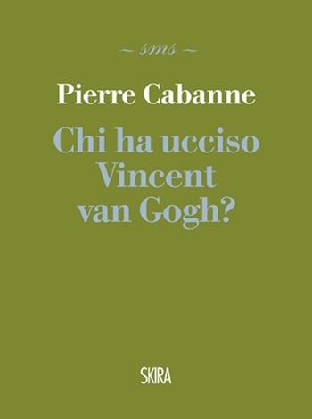 Chi ha ucciso Vincent van Gogh? - Pierre Cabanne - Libro Skira 2013, Skira mini saggi | Libraccio.it